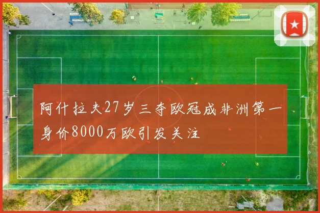 阿什拉夫27岁三夺欧冠成非洲第一身价8000万欧引发关注
